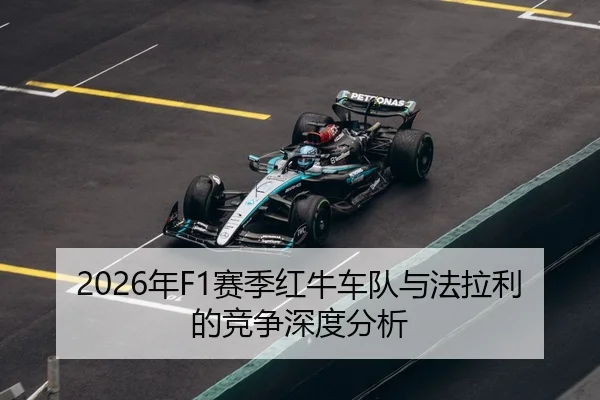 2026年F1赛季红牛车队与法拉利的竞争深度分析