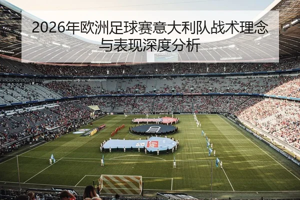 2026年欧洲足球赛意大利队战术理念与表现深度分析