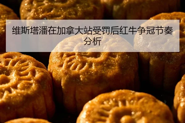 维斯塔潘在加拿大站受罚后红牛争冠节奏分析
