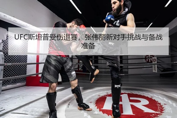 UFC斯坦普受伤退赛，张伟丽新对手挑战与备战准备