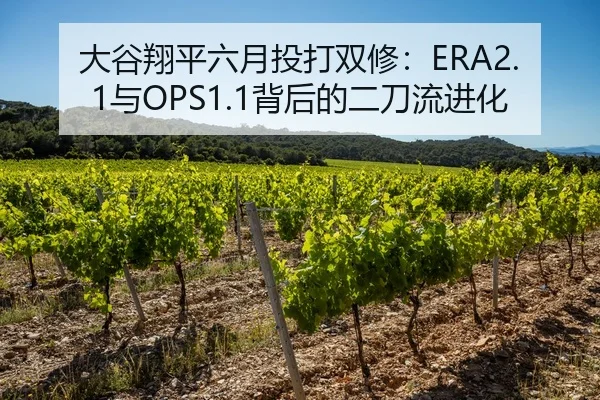 大谷翔平六月投打双修：ERA2.1与OPS1.1背后的二刀流进化