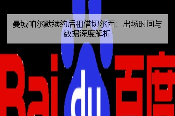 曼城帕尔默续约后租借切尔西：出场时间与数据深度解析