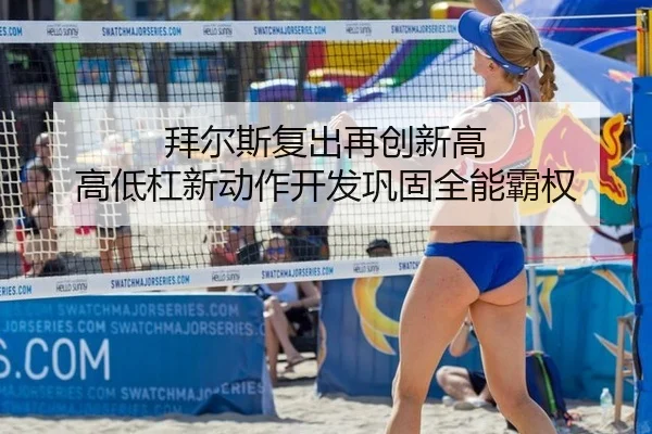 拜尔斯复出再创新高 高低杠新动作开发巩固全能霸权