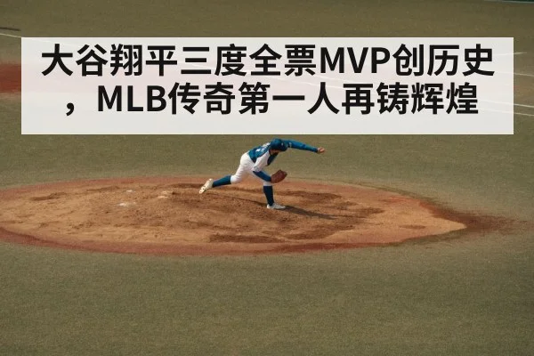 大谷翔平三度全票MVP创历史，MLB传奇第一人再铸辉煌