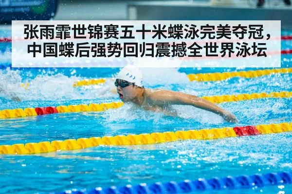 张雨霏世锦赛五十米蝶泳完美夺冠，中国蝶后强势回归震撼全世界泳坛